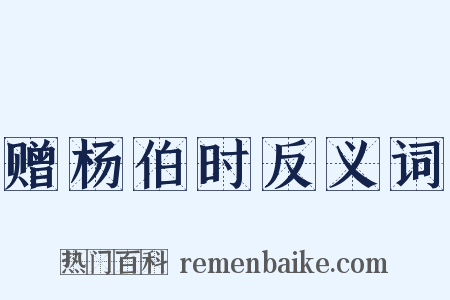 赠杨伯时反义词是什么意思的图片